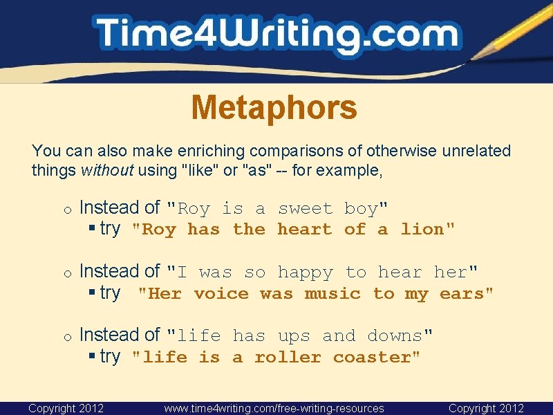 Metaphors You can also make enriching comparisons of otherwise unrelated things without using "like"