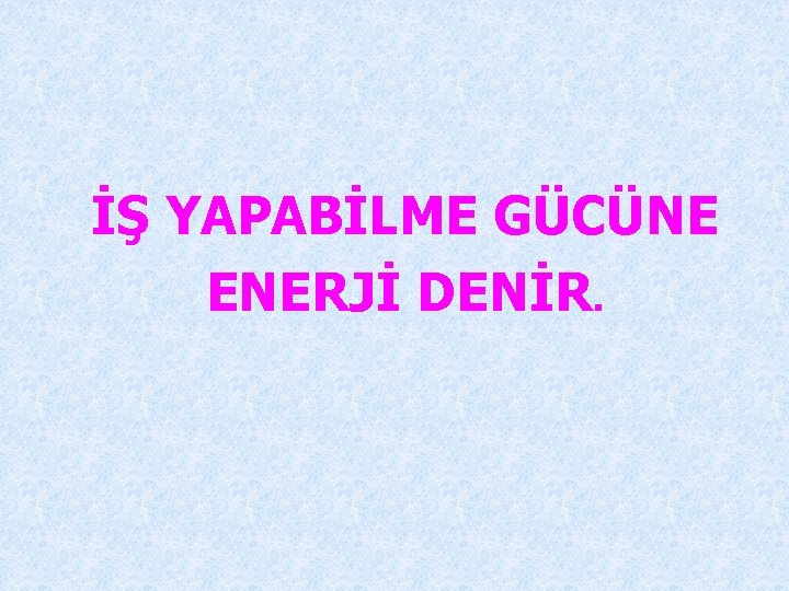 İŞ YAPABİLME GÜCÜNE ENERJİ DENİR. 