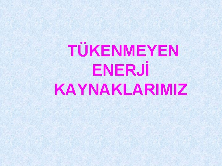  TÜKENMEYEN ENERJİ KAYNAKLARIMIZ 