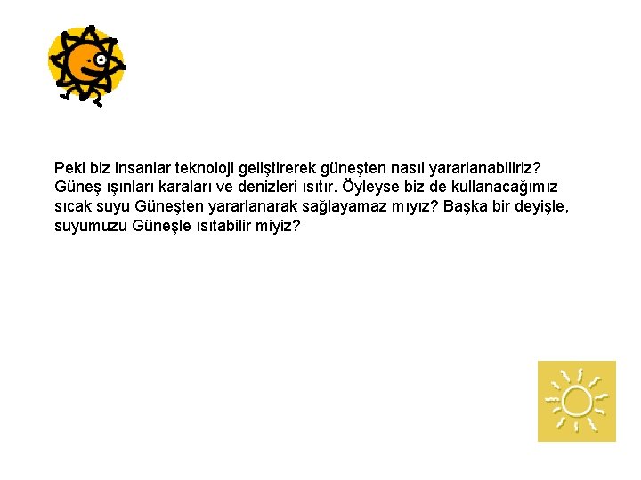 Peki biz insanlar teknoloji geliştirerek güneşten nasıl yararlanabiliriz? Güneş ışınları karaları ve denizleri ısıtır.