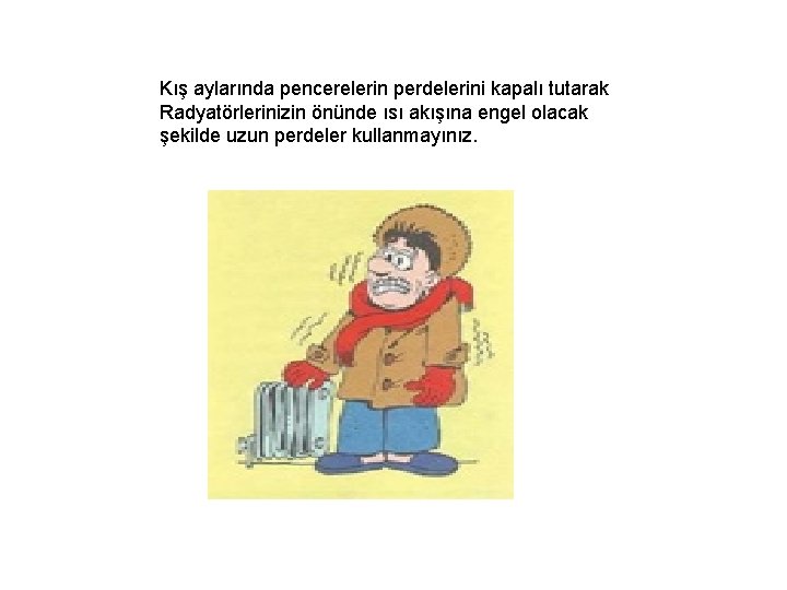 Kış aylarında pencerelerin perdelerini kapalı tutarak Radyatörlerinizin önünde ısı akışına engel olacak şekilde uzun