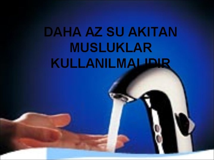 DAHA AZ SU AKITAN MUSLUKLAR KULLANILMALIDIR 