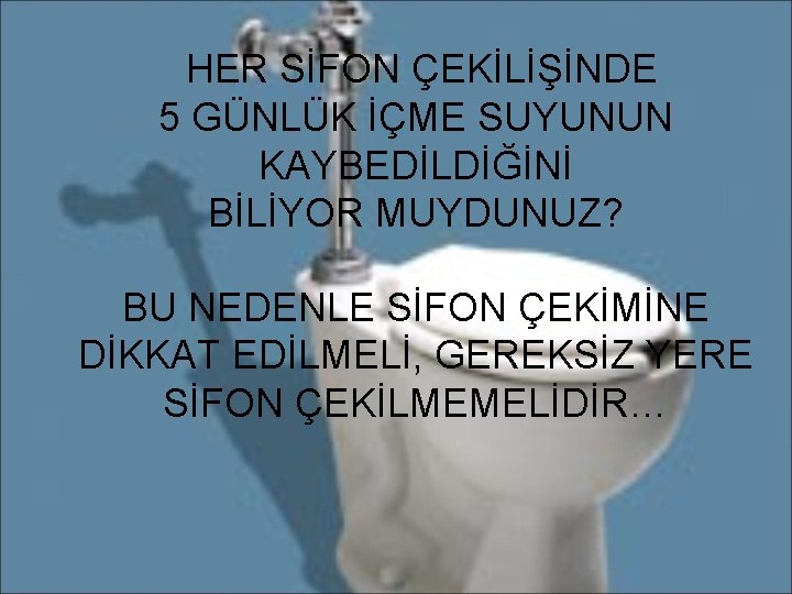  HER SİFON ÇEKİLİŞİNDE 5 GÜNLÜK İÇME SUYUNUN KAYBEDİLDİĞİNİ BİLİYOR MUYDUNUZ? BU NEDENLE SİFON