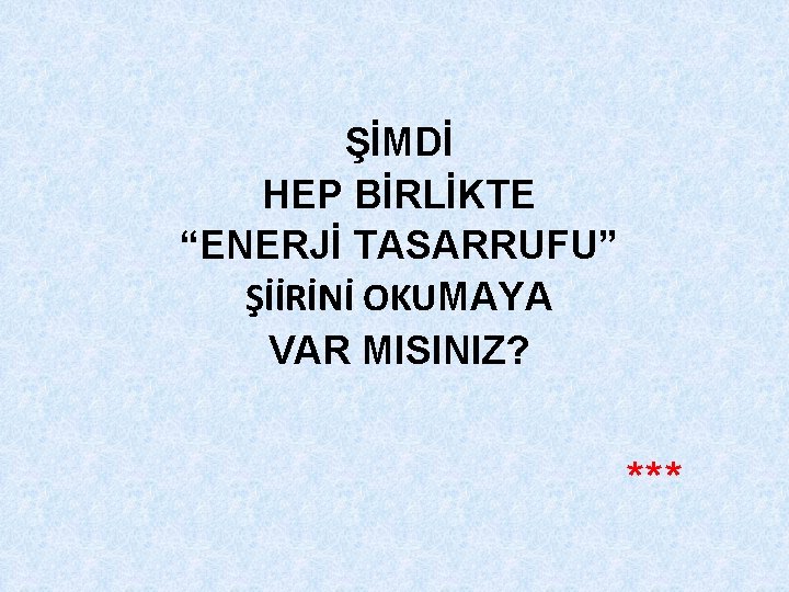 ŞİMDİ HEP BİRLİKTE “ENERJİ TASARRUFU” ŞİİRİNİ OKUMAYA VAR MISINIZ? *** 