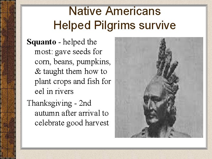 Native Americans Helped Pilgrims survive Squanto - helped the most: gave seeds for corn,