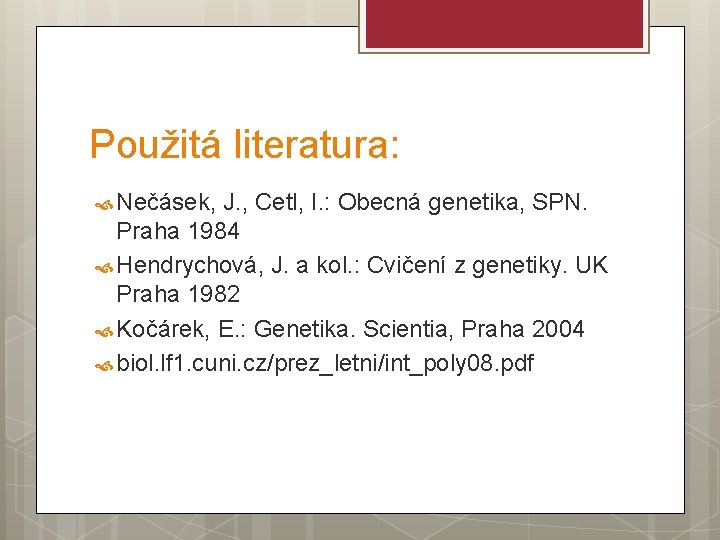 Použitá literatura: Nečásek, J. , Cetl, I. : Obecná genetika, SPN. Praha 1984 Hendrychová,