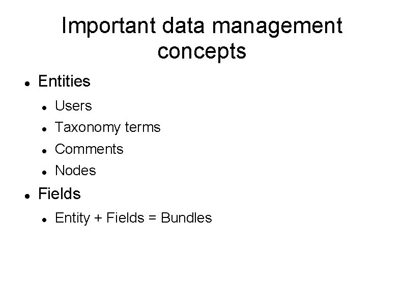 Important data management concepts Entities Users Taxonomy terms Comments Nodes Fields Entity + Fields