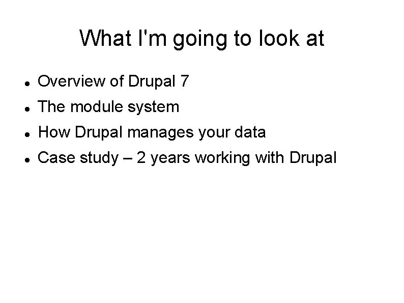 What I'm going to look at Overview of Drupal 7 The module system How