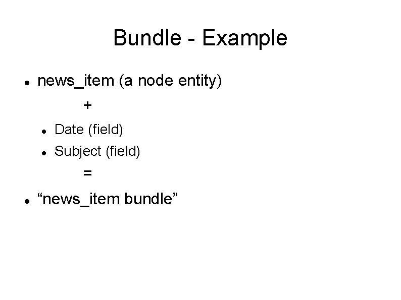 Bundle - Example news_item (a node entity) + Date (field) Subject (field) = “news_item