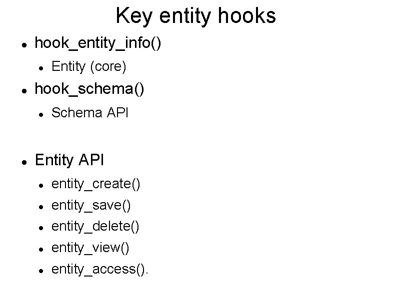 Key entity hooks hook_entity_info() hook_schema() Entity (core) Schema API Entity API entity_create() entity_save() entity_delete()