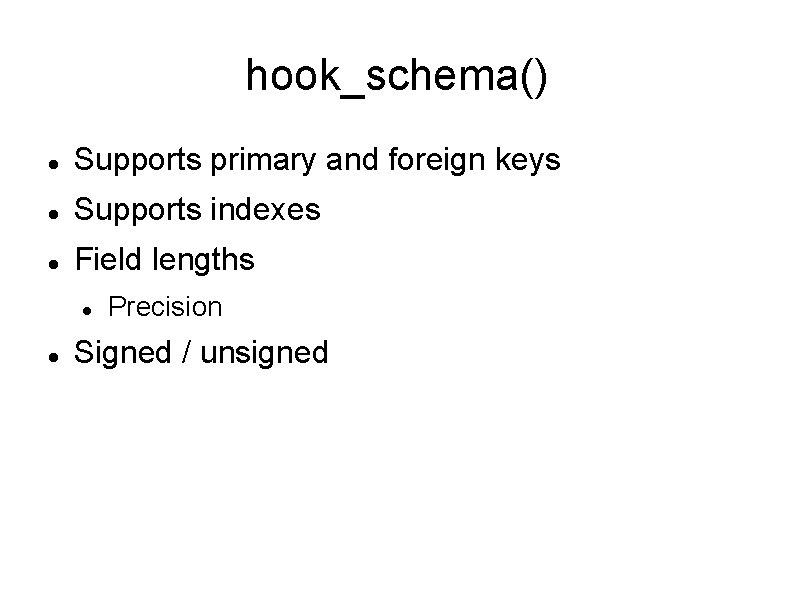 hook_schema() Supports primary and foreign keys Supports indexes Field lengths Precision Signed / unsigned