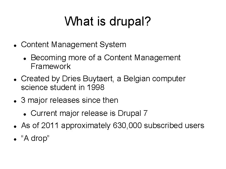 What is drupal? Content Management System Becoming more of a Content Management Framework Created