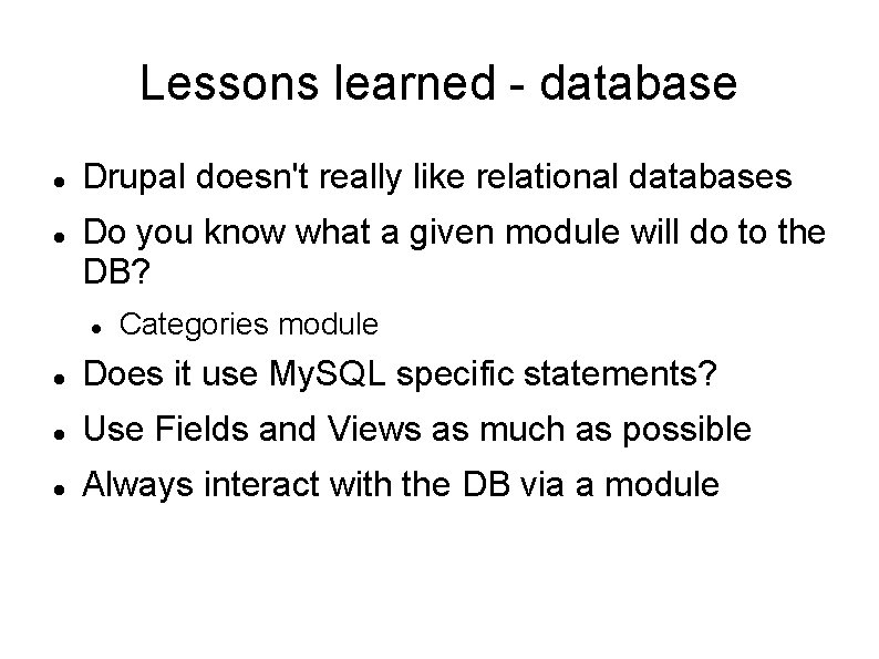 Lessons learned - database Drupal doesn't really like relational databases Do you know what