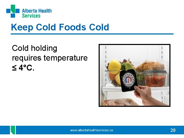 Keep Cold Foods Cold holding requires temperature ≤ 4°C. 28 