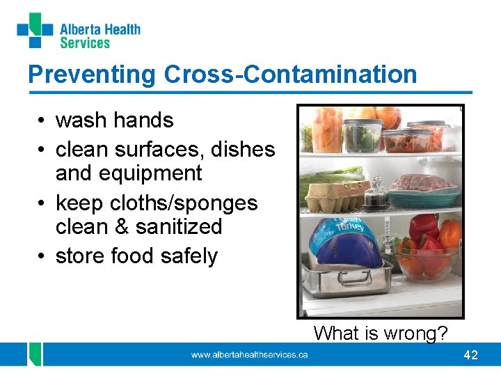 Preventing Cross-Contamination • wash hands • clean surfaces, dishes and equipment • keep cloths/sponges