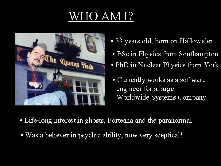 WHO AM I? • 33 years old, born on Hallowe’en • BSc in Physics