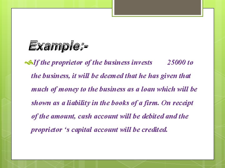 Example: If the proprietor of the business invests 25000 to the business, it will