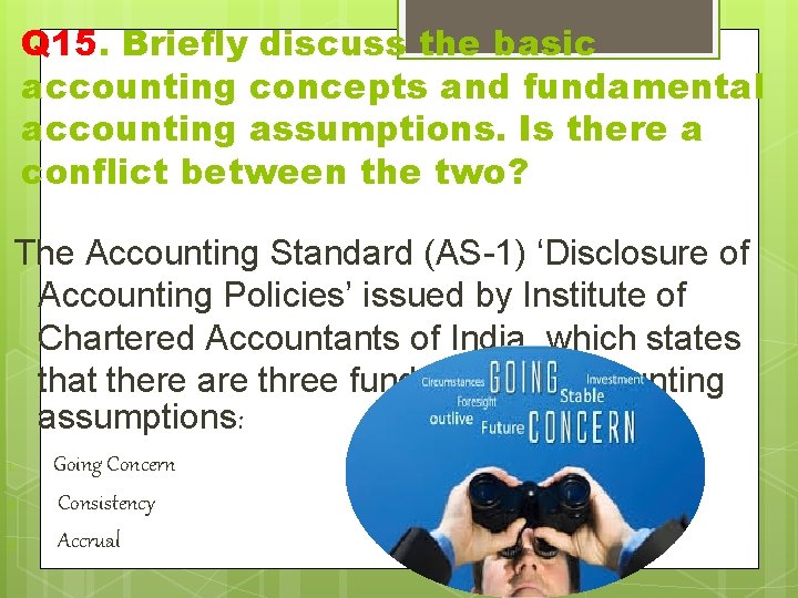 Q 15. Briefly discuss the basic accounting concepts and fundamental accounting assumptions. Is there