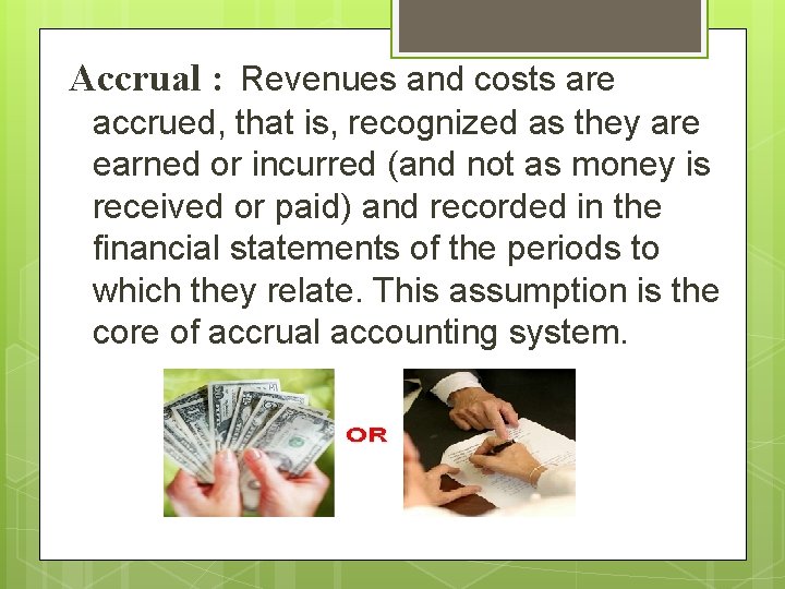 Accrual : Revenues and costs are accrued, that is, recognized as they are earned