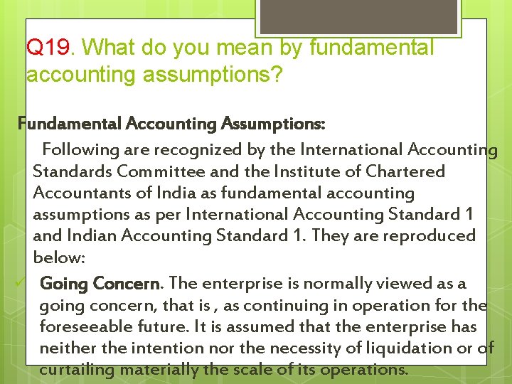 Q 19. What do you mean by fundamental accounting assumptions? Fundamental Accounting Assumptions: Following