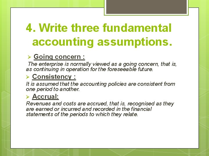 4. Write three fundamental accounting assumptions. Ø Going concern : The enterprise is normally