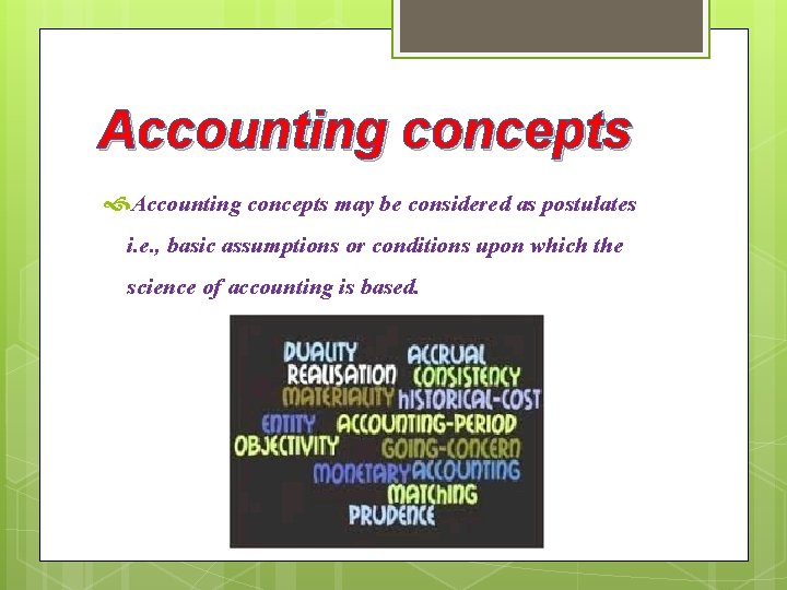 Accounting concepts may be considered as postulates i. e. , basic assumptions or conditions