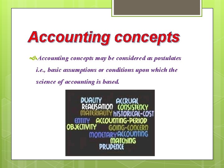 Accounting concepts may be considered as postulates i. e. , basic assumptions or conditions