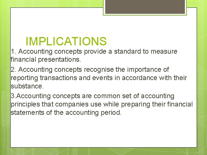 IMPLICATIONS 1. Accounting concepts provide a standard to measure financial presentations. 2. Accounting concepts
