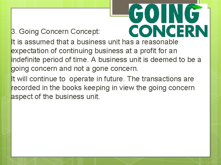 3. Going Concern Concept: It is assumed that a business unit has a reasonable