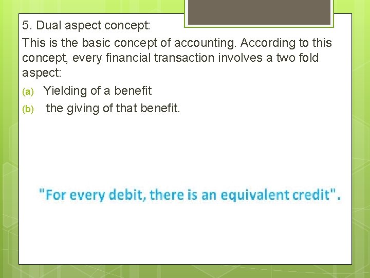5. Dual aspect concept: This is the basic concept of accounting. According to this