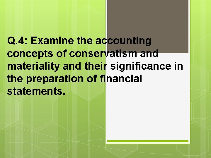 Q. 4: Examine the accounting concepts of conservatism and materiality and their significance in