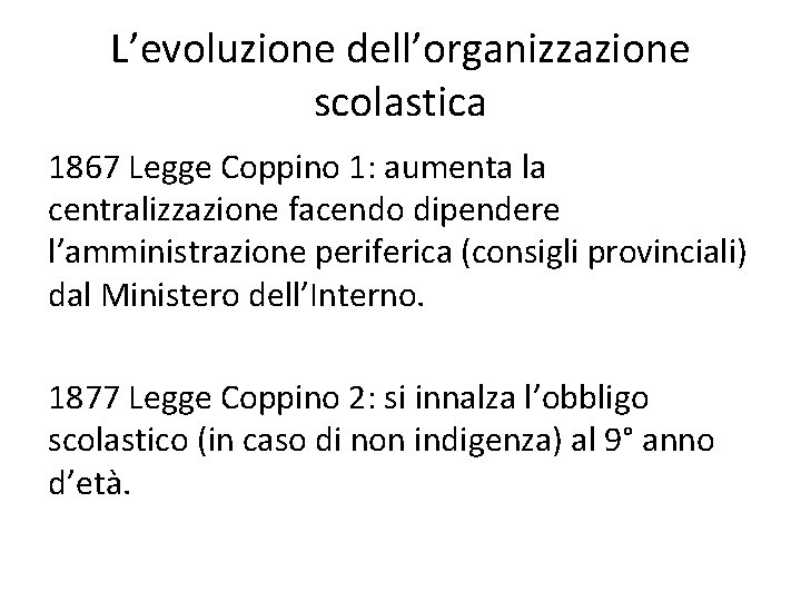 L’evoluzione dell’organizzazione scolastica 1867 Legge Coppino 1: aumenta la centralizzazione facendo dipendere l’amministrazione periferica