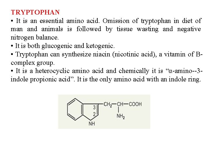 TRYPTOPHAN • It is an essential amino acid. Omission of tryptophan in diet of