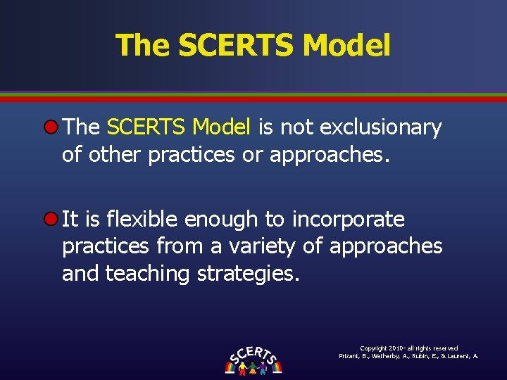 The SCERTS Model is not exclusionary of other practices or approaches. It is flexible The SCERTS Model is not exclusionary of other practices or approaches. It is flexible