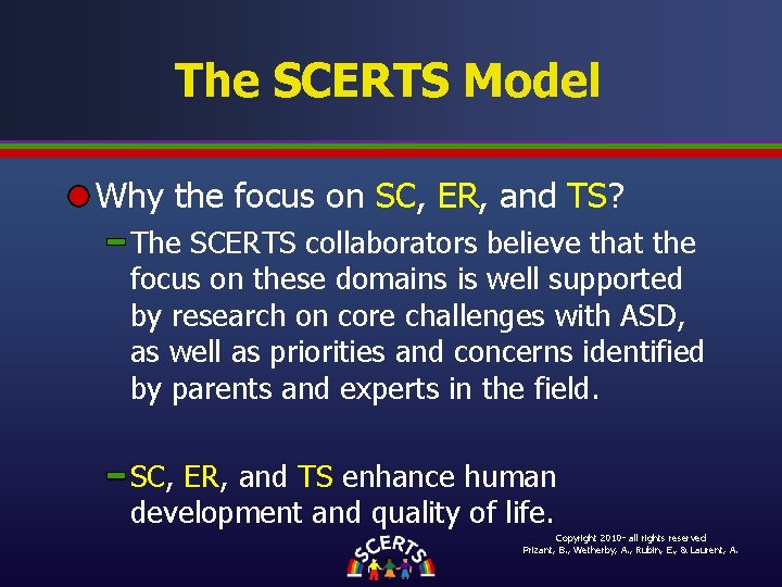 The SCERTS Model Why the focus on SC, ER, and TS? The SCERTS collaborators The SCERTS Model Why the focus on SC, ER, and TS? The SCERTS collaborators