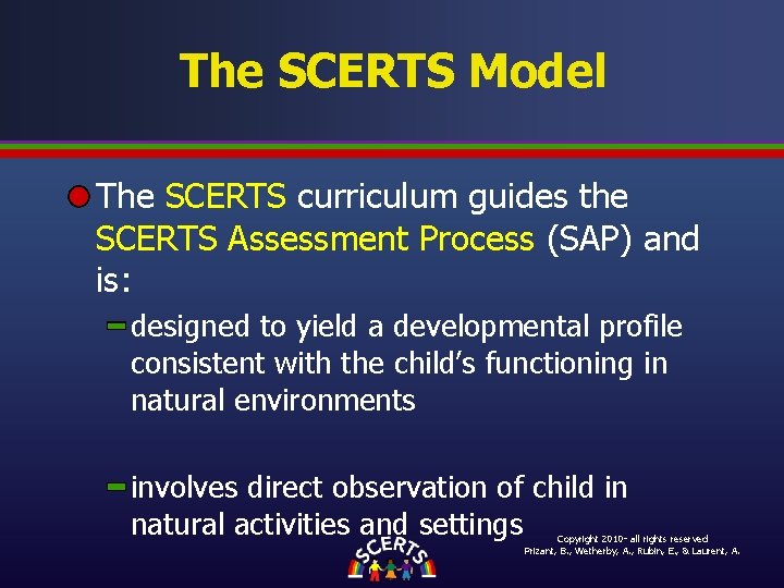 The SCERTS Model The SCERTS curriculum guides the SCERTS Assessment Process (SAP) and is: The SCERTS Model The SCERTS curriculum guides the SCERTS Assessment Process (SAP) and is: