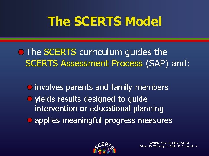 The SCERTS Model The SCERTS curriculum guides the SCERTS Assessment Process (SAP) and: involves The SCERTS Model The SCERTS curriculum guides the SCERTS Assessment Process (SAP) and: involves