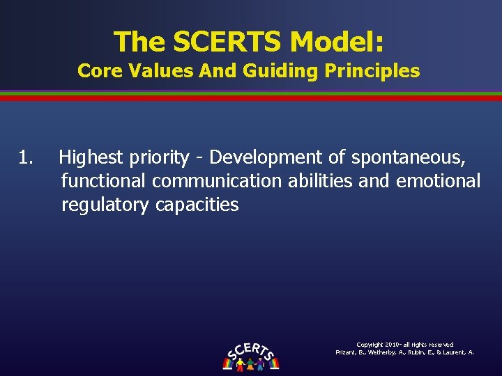 The SCERTS Model: Core Values And Guiding Principles 1. Highest priority - Development of The SCERTS Model: Core Values And Guiding Principles 1. Highest priority - Development of