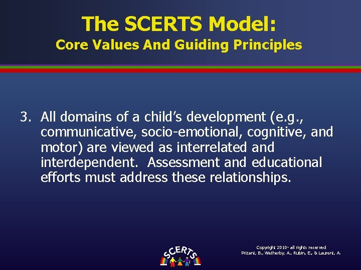 The SCERTS Model: Core Values And Guiding Principles 3. All domains of a child’s The SCERTS Model: Core Values And Guiding Principles 3. All domains of a child’s