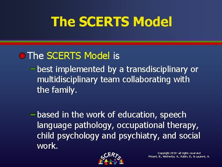 The SCERTS Model is best implemented by a transdisciplinary or multidisciplinary team collaborating with The SCERTS Model is best implemented by a transdisciplinary or multidisciplinary team collaborating with