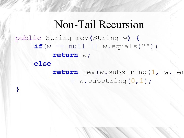 Non-Tail Recursion public String rev(String w) { if(w == null || w. equals("")) return