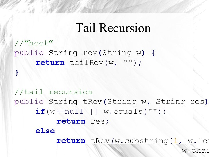 Tail Recursion //”hook” public String rev(String w) { return tail. Rev(w, ""); } //tail