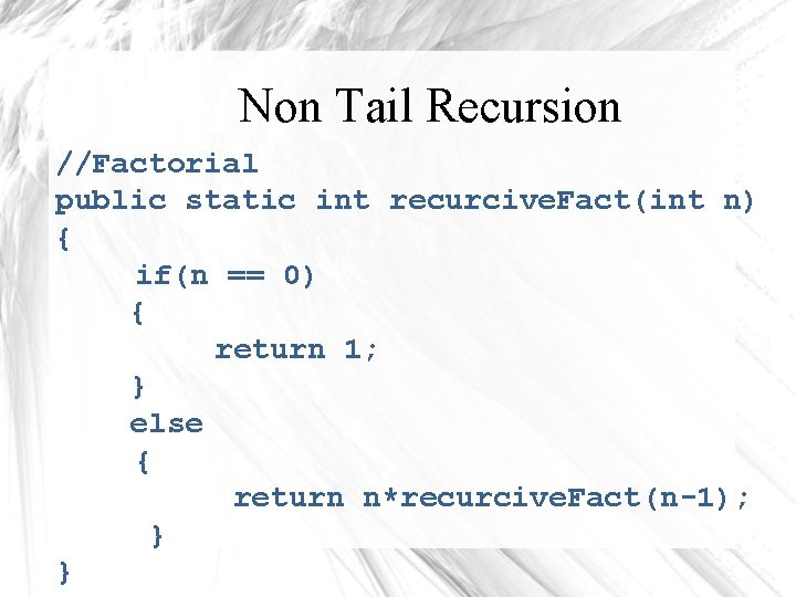 Non Tail Recursion //Factorial public static int recurcive. Fact(int n) { if(n == 0)