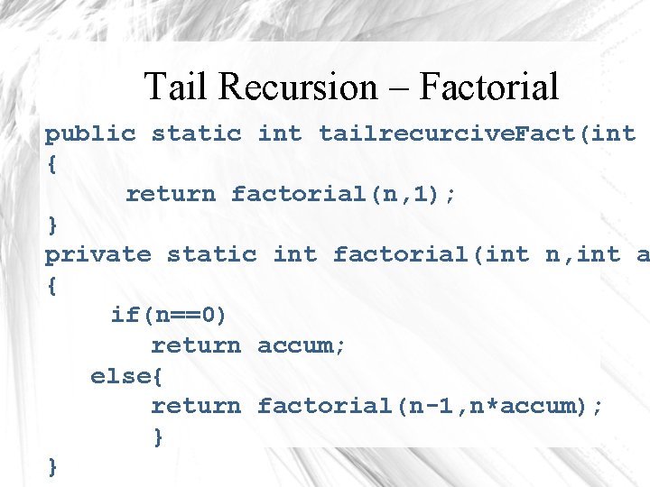 Tail Recursion – Factorial public static int tailrecurcive. Fact(int { return factorial(n, 1); }