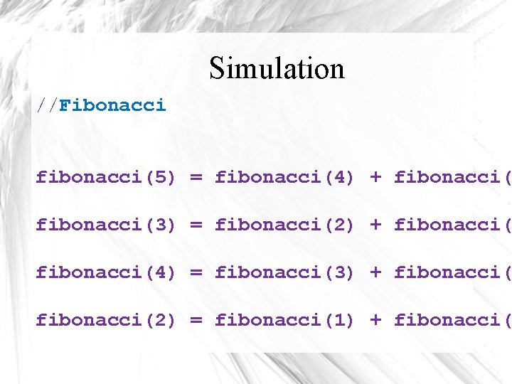 Simulation //Fibonacci fibonacci(5) = fibonacci(4) + fibonacci(3) = fibonacci(2) + fibonacci(4) = fibonacci(3) +