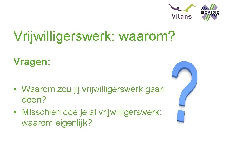 Vrijwilligerswerk: waarom? Vragen: • Waarom zou jij vrijwilligerswerk gaan doen? • Misschien doe je