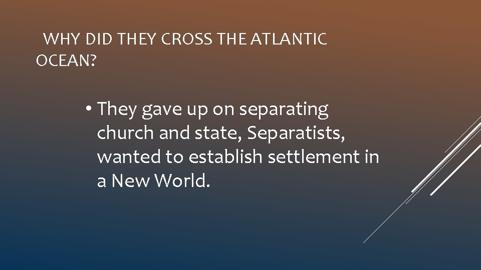 WHY DID THEY CROSS THE ATLANTIC OCEAN? • They gave up on separating church