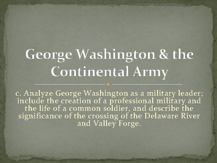 George Washington & the Continental Army c. Analyze George Washington as a military leader;