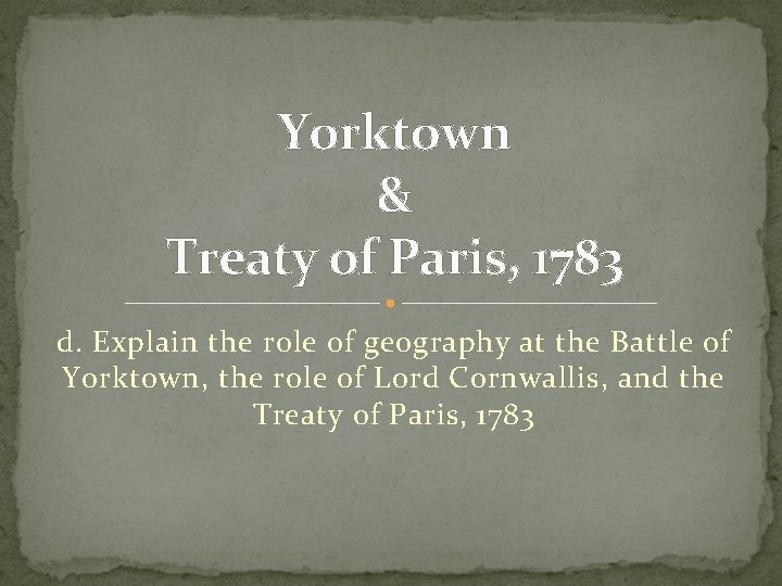 Yorktown & Treaty of Paris, 1783 d. Explain the role of geography at the