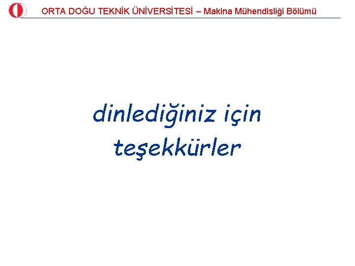 ORTA DOĞU TEKNİK ÜNİVERSİTESİ – Makina Mühendisliği Bölümü dinlediğiniz için teşekkürler 